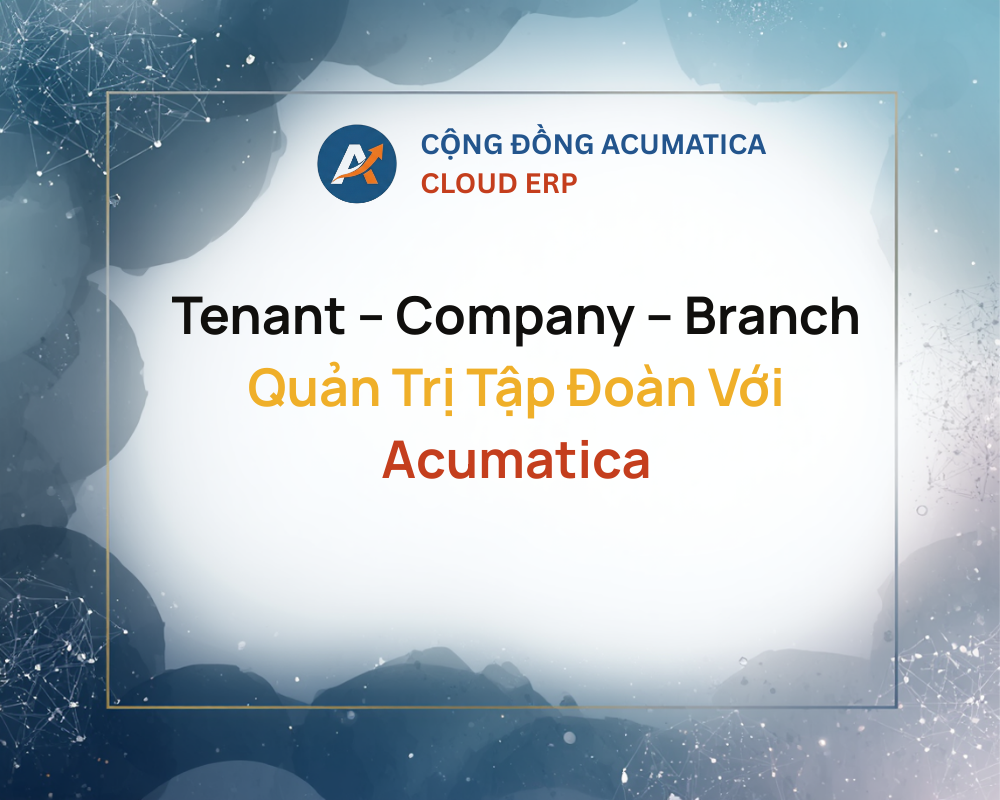 Tenant – Company – Branch Quản Trị Tập Đoàn Với Acumatica