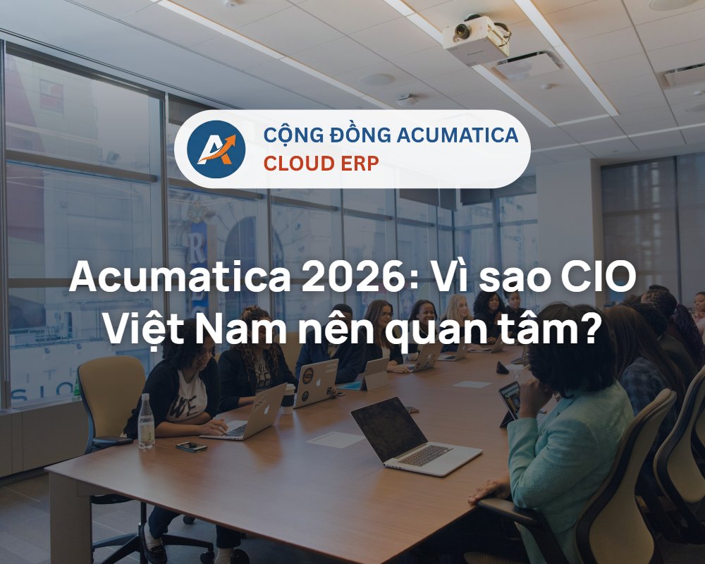 Acumatica 2026 - vì sao CIO Việt Nam nên quan tâm khi chọn Cloud ERP