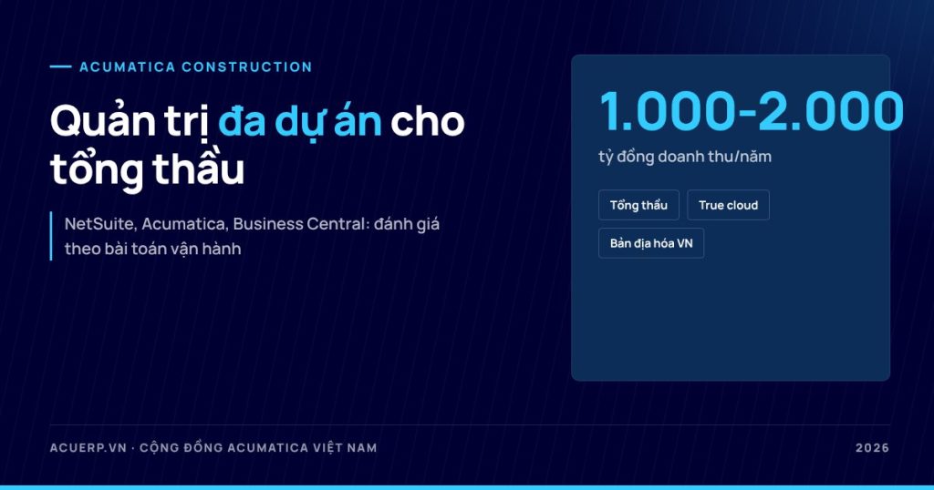 Acumatica cho tổng thầu 1.000-2.000 tỷ: Construction Edition quản trị đa dự án
