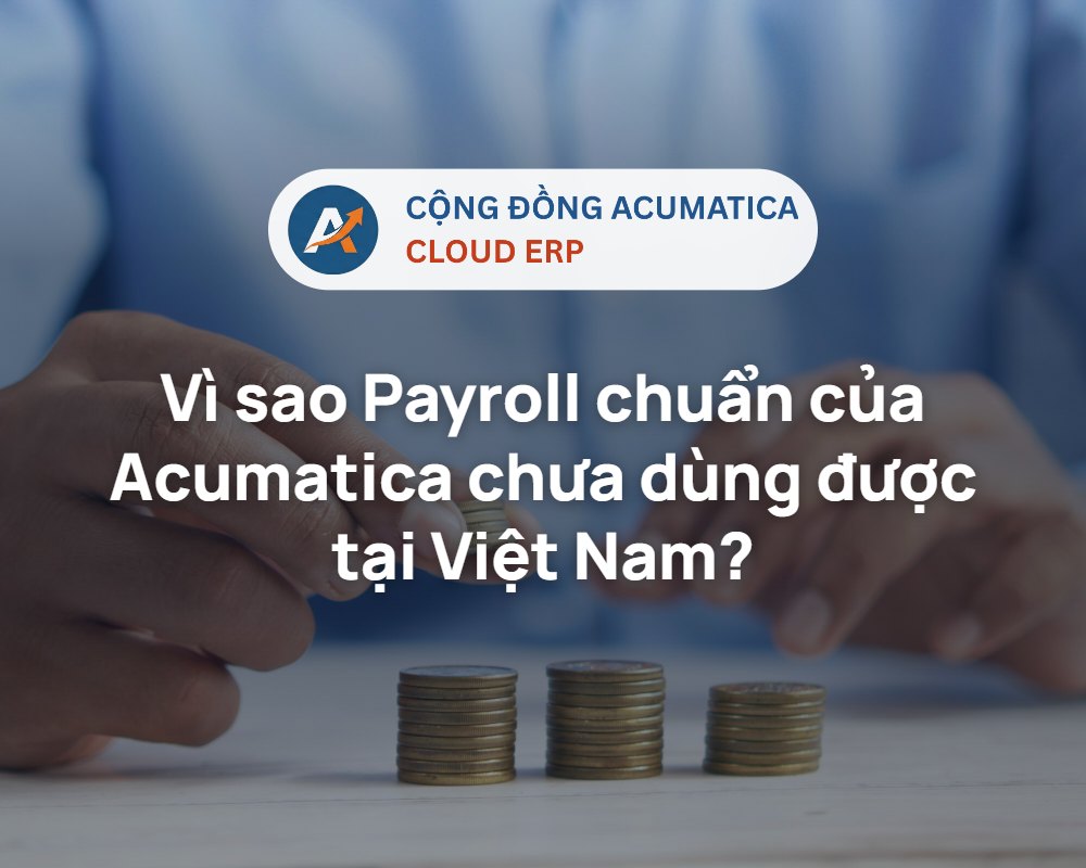 Vì sao Payroll chuẩn của Acumatica chưa dùng được tại Việt Nam? - Cộng đồng Acumatica Cloud ERP