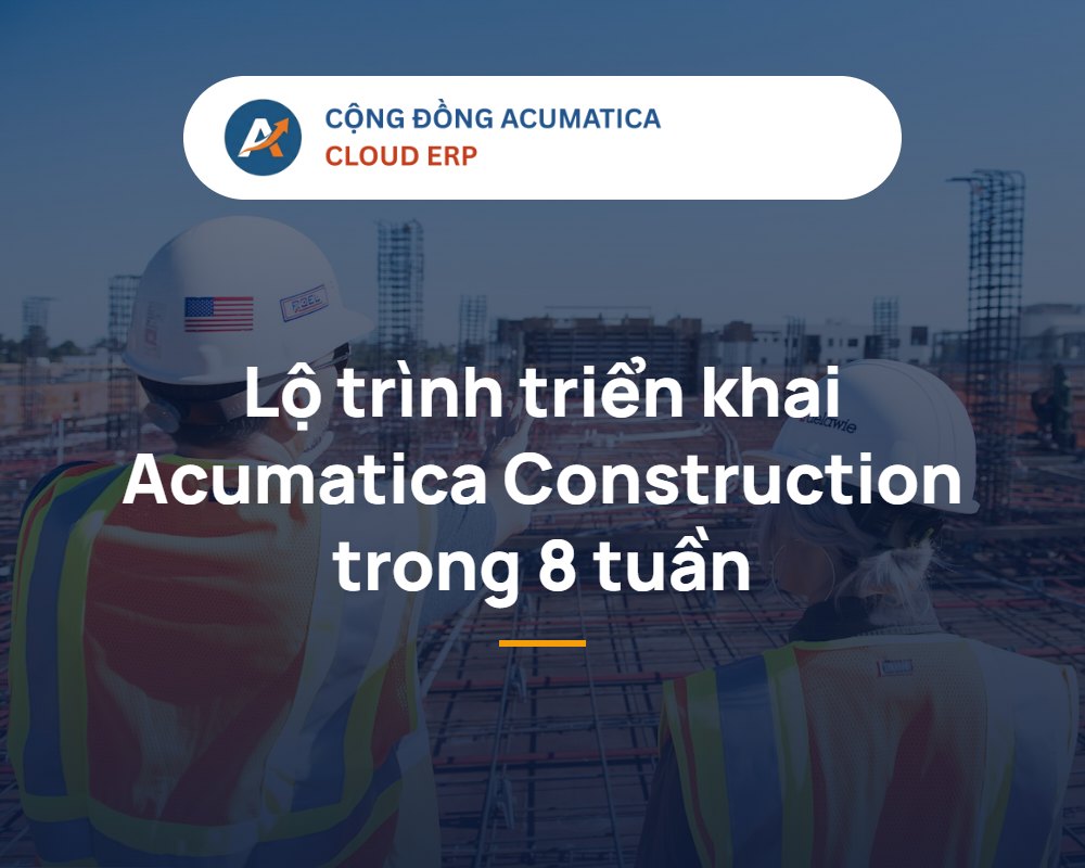 Lộ trình triển khai Acumatica Construction Edition 8 tuần cho nhà thầu