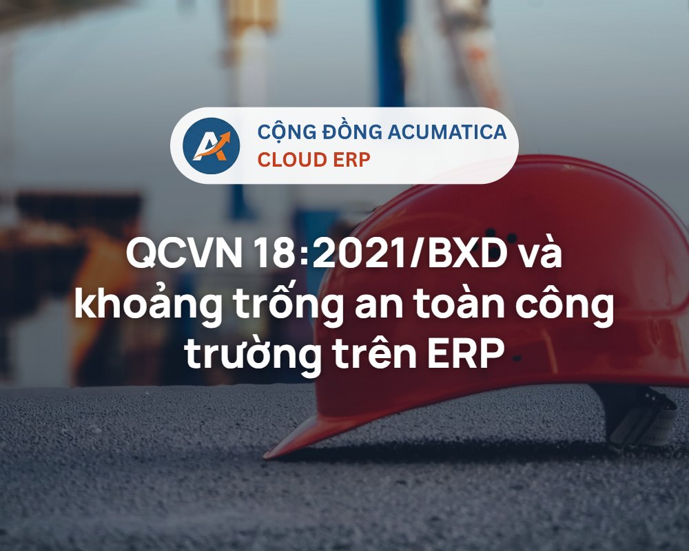 QCVN 18:2021/BXD và khoảng trống an toàn công trường trên ERP - Cộng đồng Acumatica Cloud ERP