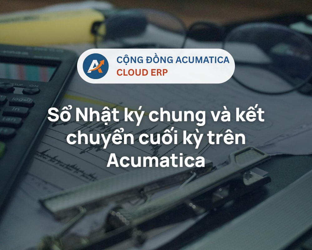 Sổ Nhật ký chung và kết chuyển cuối kỳ trên Acumatica - Cộng đồng Acumatica Cloud ERP